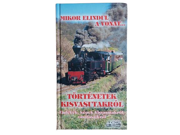 Mikor elindul a vonat... Történetek kisvasutakról