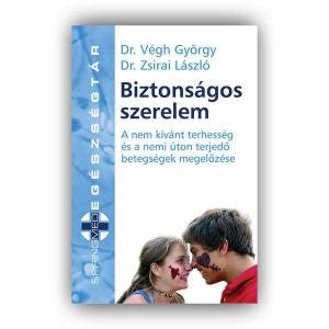 Biztonságos szerelem - A nem kívánt terhességés a nemi úton terjedő betegségek megelőzése - Dr. Végh György - Dr. Zsirai László