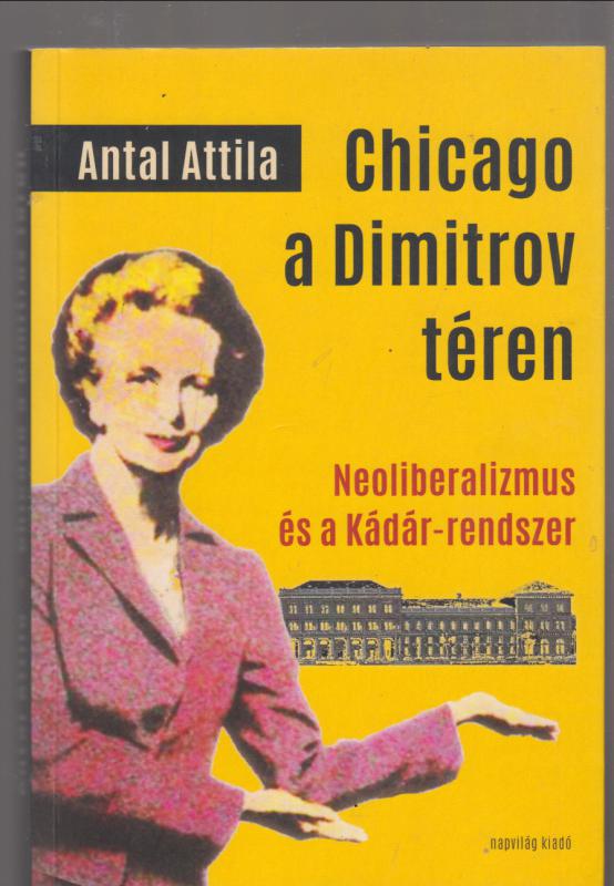Antal Attila : Chicago a Dimitrov téren. --  Neoliberalizmus és a Kádár-rendszer