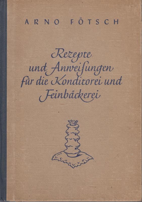 Arno Főtsch :REZEPTE UND ANWEISUNGEN FÜR DIE KONDITOREI UND FEINBäCKEREI