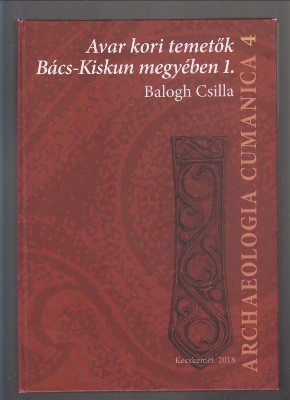 Balogh Csilla : Avar kori temetők Bács-Kiskun megyében 1. ( Archaeologia cumanica 4)