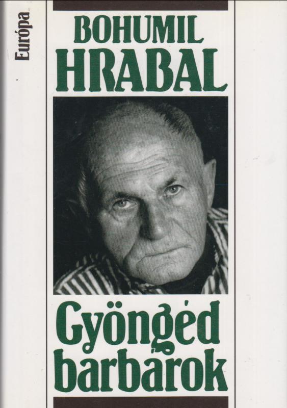 Bohumil Hrabal : GYÖNGÉD BARBÁROK  ( Túlságosan zajos magány / A gyöngéd barbár)   két regény