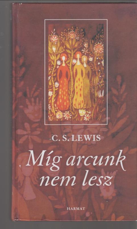 C. S. Lewis  : Míg arcunk nem lesz - Egy örök mítosz