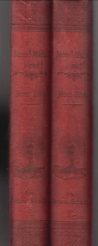 Cochem M. - Schmiedt Ferencz : Jézus! Mária ! József ! - Lelki házikincstár a keresztény katholikus hivők lelki épülésére " Jézus Élete " I-II. kötet