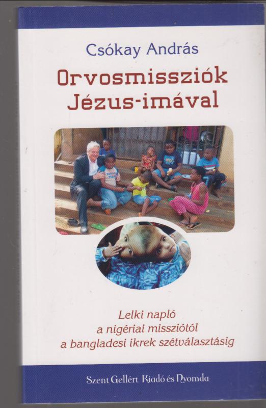 Csókay András :  Orvosmissziók Jézus-imával - Lelki napló a nigériai missziótól a bangladesi ikrek szétválasztásáig