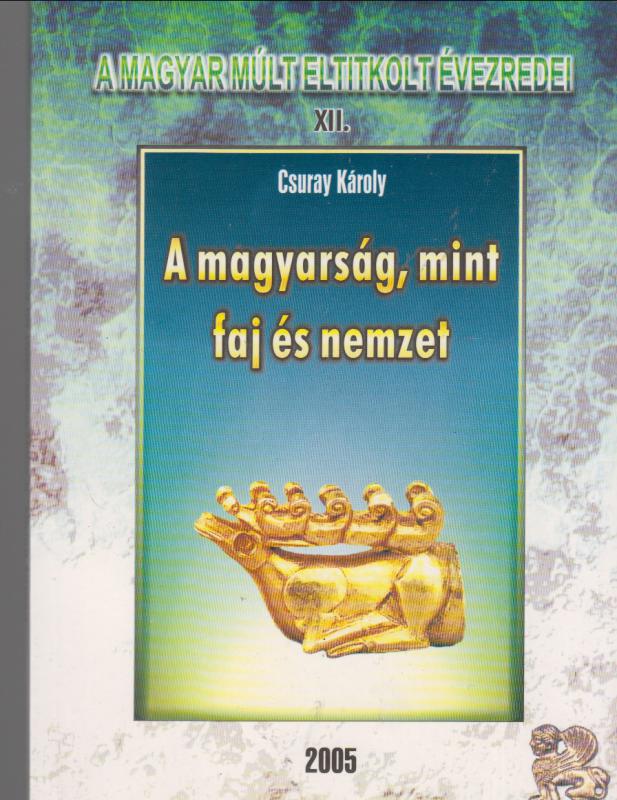 Csuray Károly : A MAGYARSÁG, MINT FAJ ÉS NEMZET  ( a magyar múlt eltitkolt évezredei XII.)