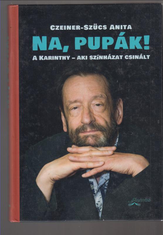Czeiner-Szücs Anita : Na, pupák! - A Karinthy - aki színházat csinált