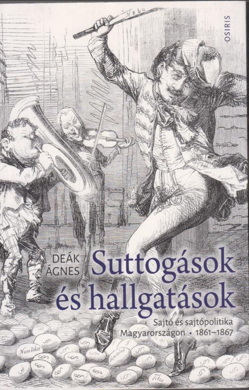 Deák Ágnes : SUTTOGÁSOK ÉS HALLGATÁSOK -  Sajtó és sajtópolitika Magyarországon 1861-1867