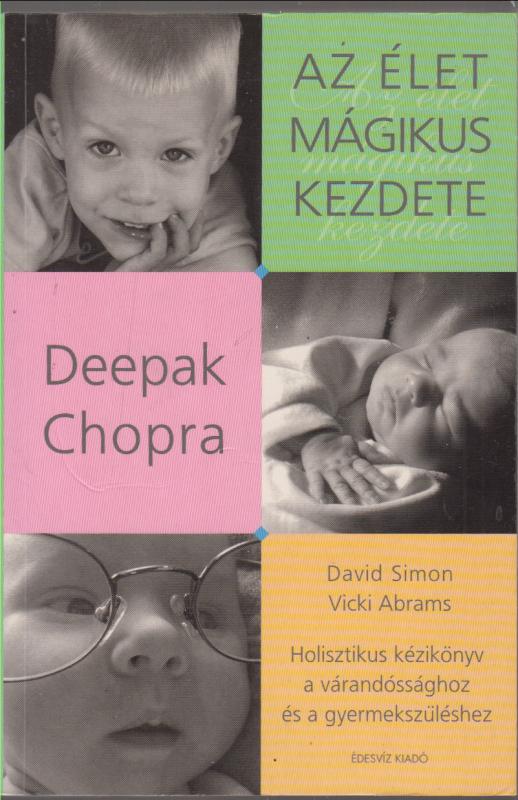 Deepak Chopra : Az élet mágikus kezdete (Holisztikus kézikönyv a várandóssághoz és a gyermekszüléshez)