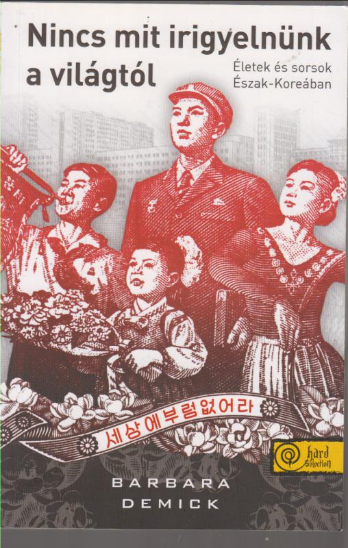 Demick, Barbara  :  Nincs mit irigyelnünk a világtól - Életek és sorsok Észak-Koreában