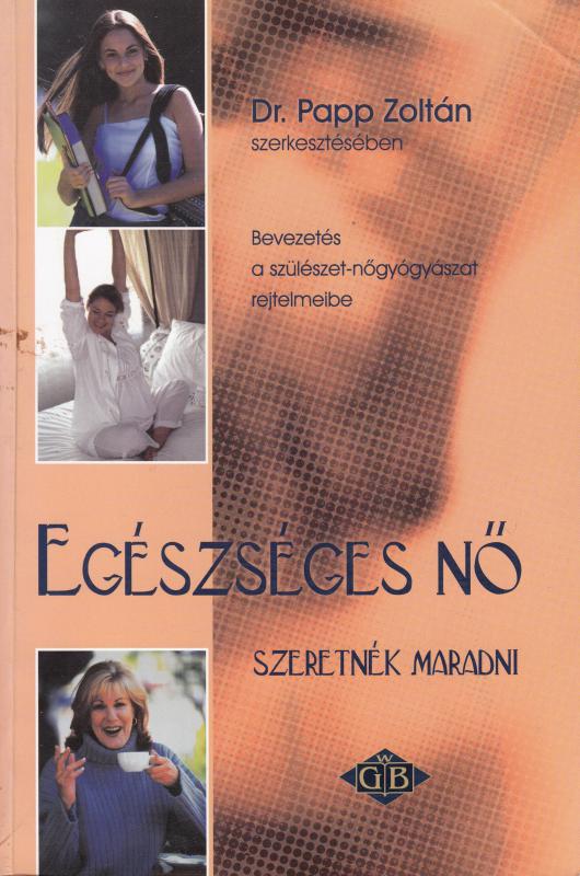 Dr. Papp Zoltán(szerk.) EGÉSZSÉGES NŐ SZERETNÉK MARADNI - a női egészség kézikönyve