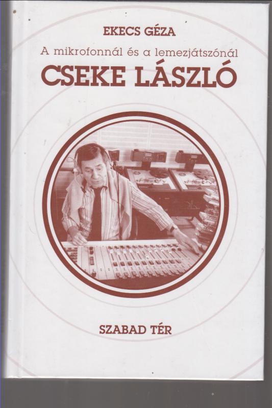 Ekecs Géza :  A  mikrofonnál és a lemezjátszónál Cseke László