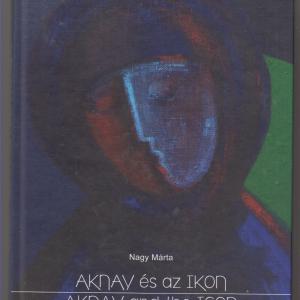 Nagy Márta  :  Aknay János Krisztusai-János Aknay's Christs   /  Aknay János Csend-történetei- János Aknay's Stories of Silence.   /   Aknay és az Ikon - Aknay and the Icon  (3 db könyv )