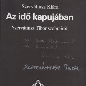 Szervátiusz Klára  : Az idő kapujában - Szervátiusz Tibor szsobrairól  (dedikált)