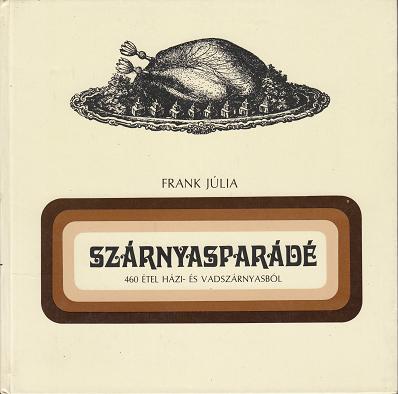 Frank Júlia: SZÁRNYASPARÁDÉ. 460 ÉTEL HÁZI- ÉS VADSZÁRNYASBÓL