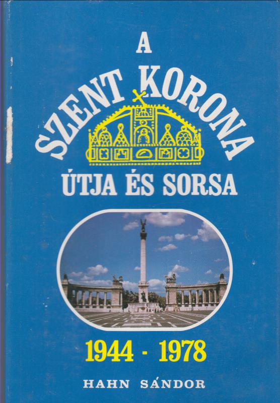 Hahn Sándor : A SZENT KORONA ÚTJA ÉS SORSA  1944-1978