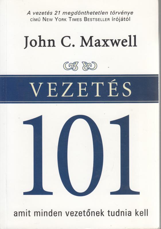 John C. Maxwell : VEZETÉS 101 amit minden vezetőnek tudnia kell