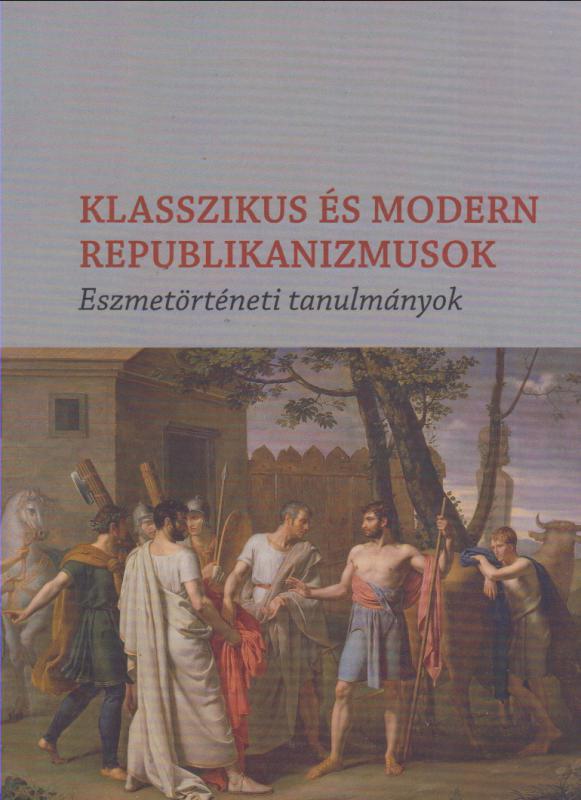 KLASSZIKUS ÉS MODERN REPUBLIKANIZMUSOK - Eszmetörténeti tanulmányok