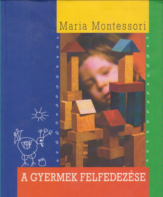 Maria Montessori : A GYERMEK FELFEDEZÉSE