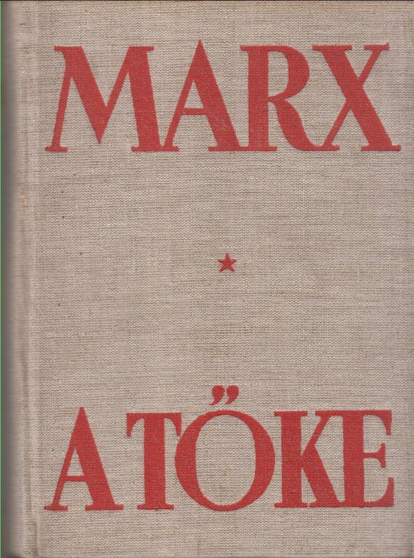 MARX - A TŐKE - A politikai gazdaságtan bírálata  (Első kötet I. könyv: A tőke termelő folyamata)