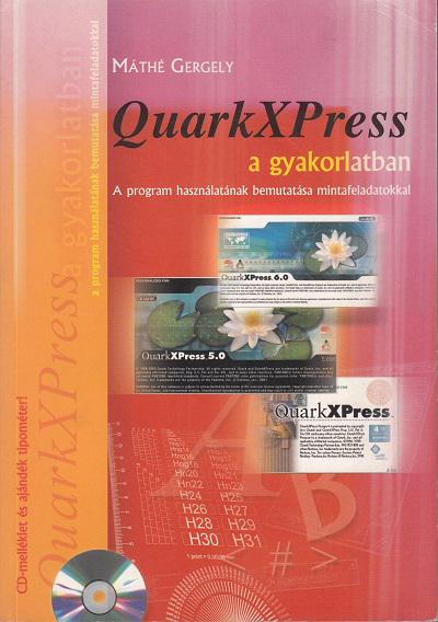 Máthé Gergely: QUARKXPRESS A GYAKORLATBAN. A PROGRAM HASZNÁLATÁNAK BEMUTATÁSA MINTAFELADATOKKAL