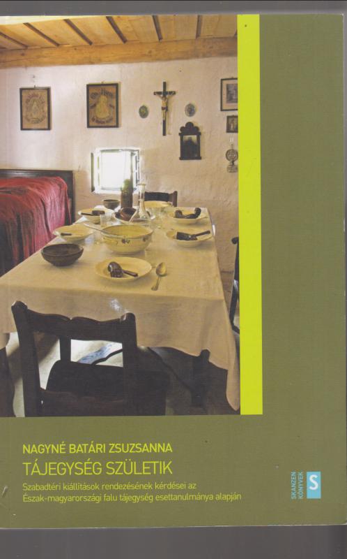 Nagyné Batáry Zsuzsanna : TÁJEGYSÉG SZÜLETIK  - Szabadtéri kiállítások rendezésének kérdései  az É-Magyarországi falu tájegység esettanulmánya alapján