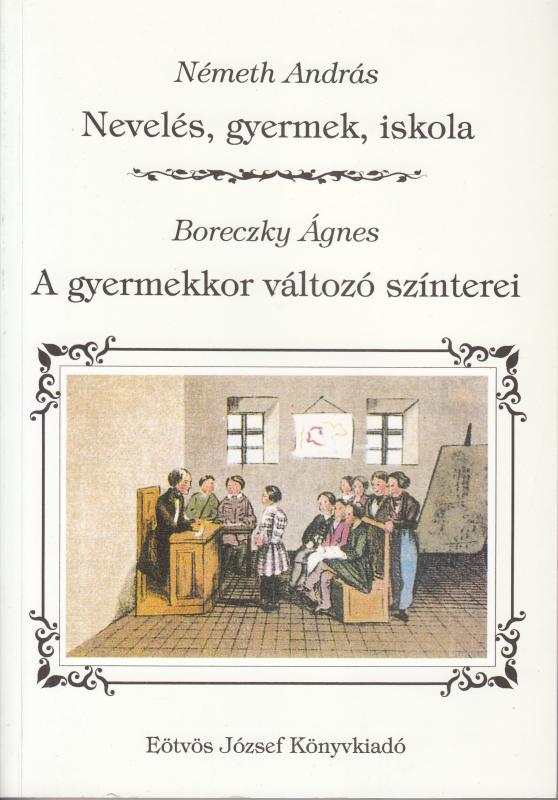 Németh András : NEVELÉS, GYERMEK, ISKOLA  /  Boreczky Ágnes : A GYERMEKKOR VÁLTOZÓ SZÍNTEREI