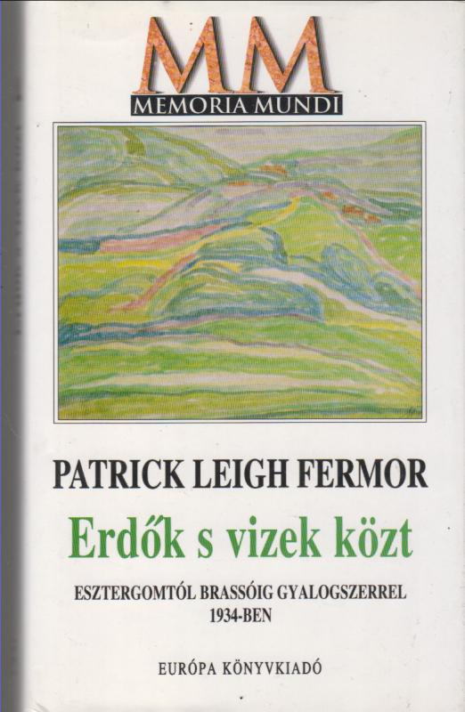 Patrick Leigh Fermor  : Erdők s vizek közt - Esztergomtól Brassóig gyalogszerrel 1934-ben