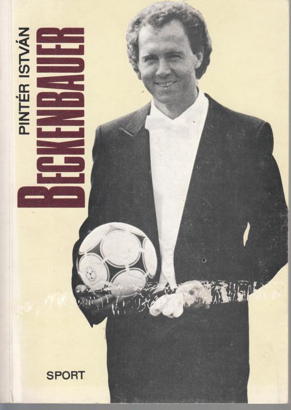 Pintér István : BECKENBAUER - Valós tényeket tartalmazó regényes életrajz