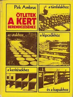 Pirk Ambrus: ÖTLETEK A KERT BERENDEZÉSÉHEZ: AZ UTAKHOZ, A LÉPCSŐKHÖZ, A TÁMFALAKHOZ, A KERÍTÉSEKHEZ