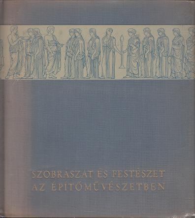 Pogány Frigyes: SZOBRÁSZAT ÉS FESZTÉSZET AZ ÉPÍTŐMŰVÉSZETBEN