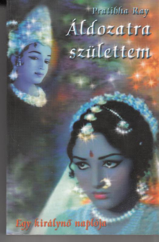 Ptatibha Ray : ÁLDOZATRA SZÜLETTEM  Egy királynő naplója