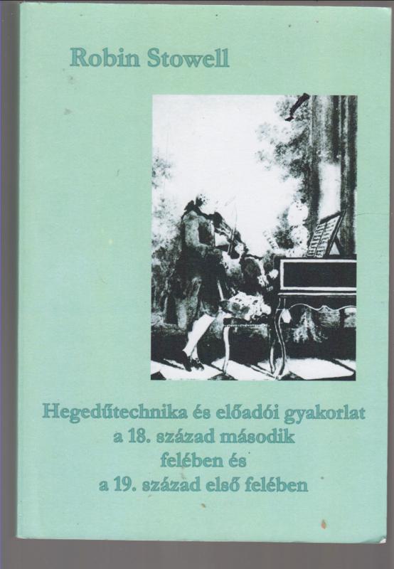 Robin Stowell : Hegedűtechnika és előadói gyakorlat a 18. század második felében és a 19. század első felében