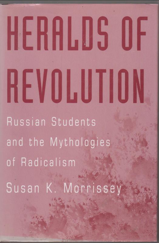 Susan K. Morrissey  : Heralds of Revolution:  --  Russian Students and the Mythologies of Radicalism c