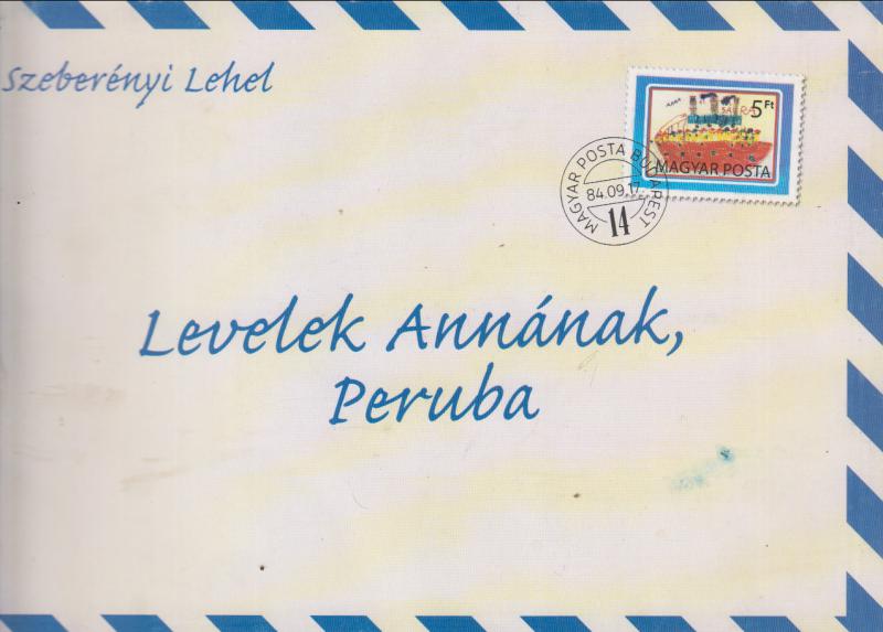 Szeberényi Lehel : LEVELEK ANNÁNAK PERUBA  --  Igaz történet. Különösen azoknak akik távol élnek szeretteiktől.