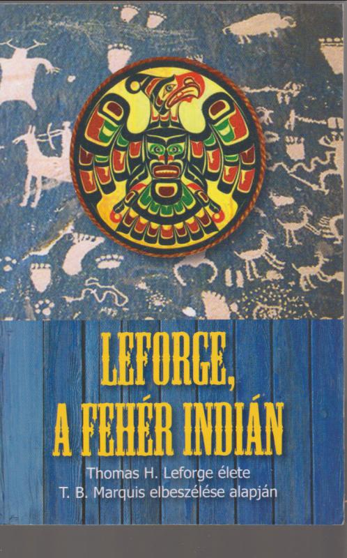 T. B. Marquis : Leforge, a fehér indián - Thomas H. Leforge élete T.B. Marquis elbeszélése alapján