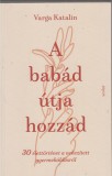 Varga Katalin  : A babád útja hozzád - 30 élettörténet a nehezített gyermekáldásról