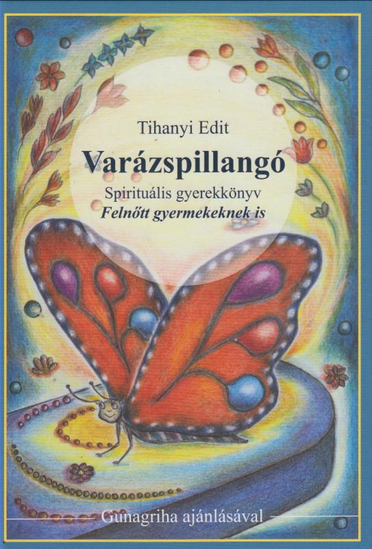 Tihanyi Edit :  VARÁZSPILLANGÓ    --  spirituális mesekönyv felnőtt gyermekeknek is