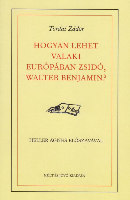 Tordai Zádor: HOGYAN LEHET VALAKI EURÓPÁBAN ZSIDÓ, WALTER BENJAMIN?