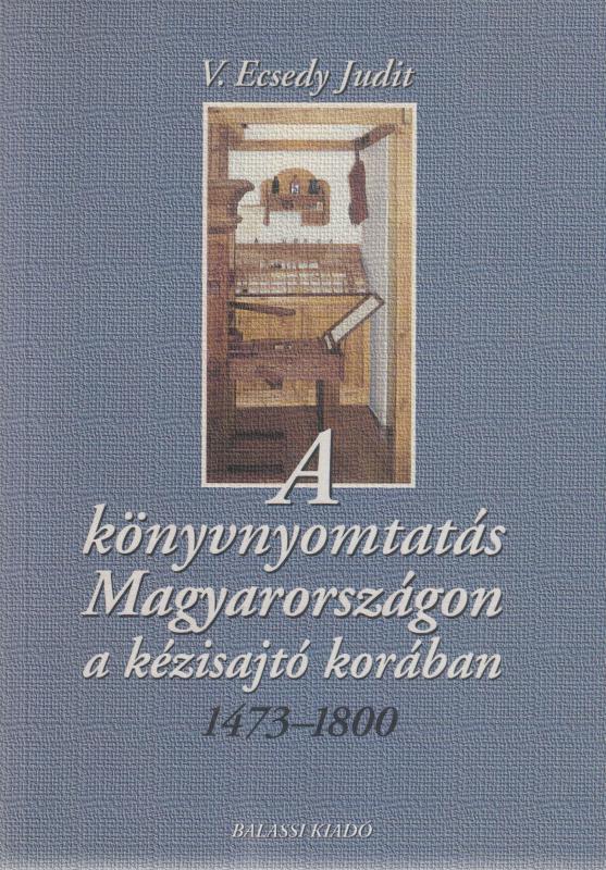 V. Ecsedy Judit : KÖNYVNYOMTATÁS MAGYARORSZÁGON A KÉZISAJTÓ KORÁBAN  1473-1800