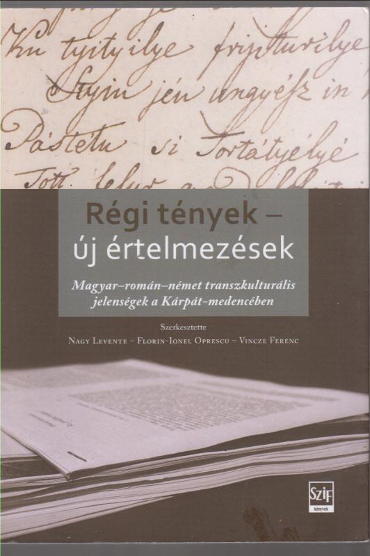 Vincze Ferenc (szerk.) Nagy Levente (Szerk.) Florin-Ionel Oprescu (szerk.) :  Régi tények - új értelmezések - Magyar-román-német transzkulturális jelenségek a Kárpát-medencében