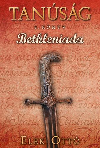 Elek Ottó - Bethleniada (Tanúság 2. könyv)