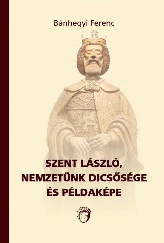 Bánhegyi Ferenc: Szent László, nemzetünk dicsősége és példaképe