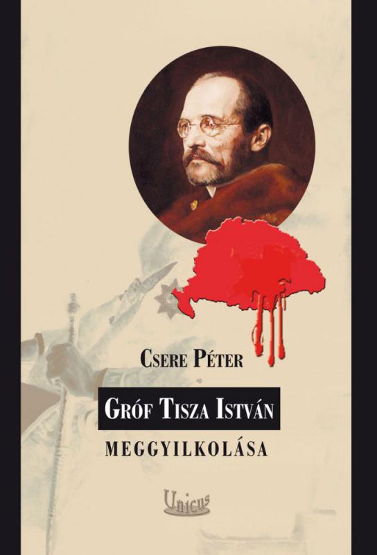 Csere Péter: Gróf Tisza István meggyilkolása (2. kiadás)