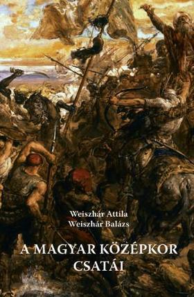 Weiszhár Attila – Weiszhár Balázs: A magyar középkor csatái