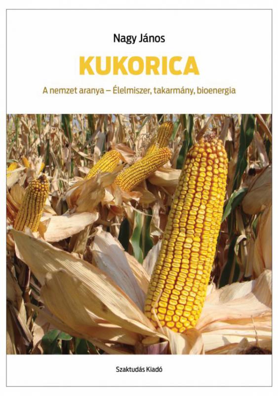Kukorica. A nemzet aranya - Élelmiszer, takarmány, bioenergia